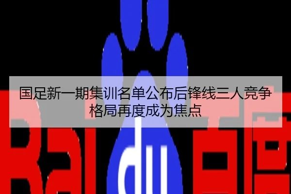 国足新一期集训名单公布后锋线三人竞争格局再度成为焦点